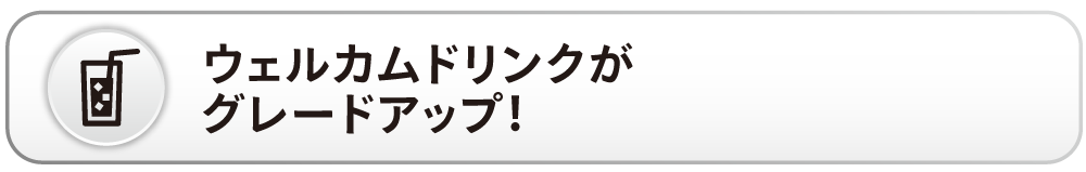 ウェルカムドリンクグレードアップの見出し